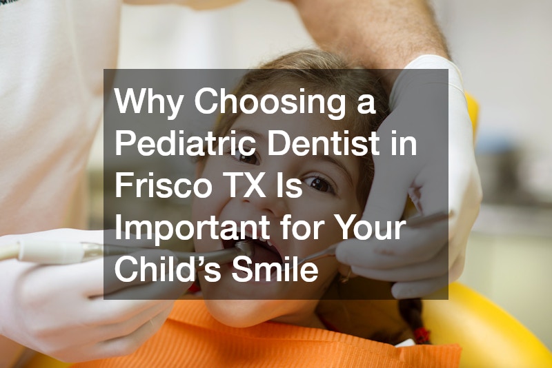 Why Choosing a Pediatric Dentist in Frisco TX Is Important for Your Child’s Smile